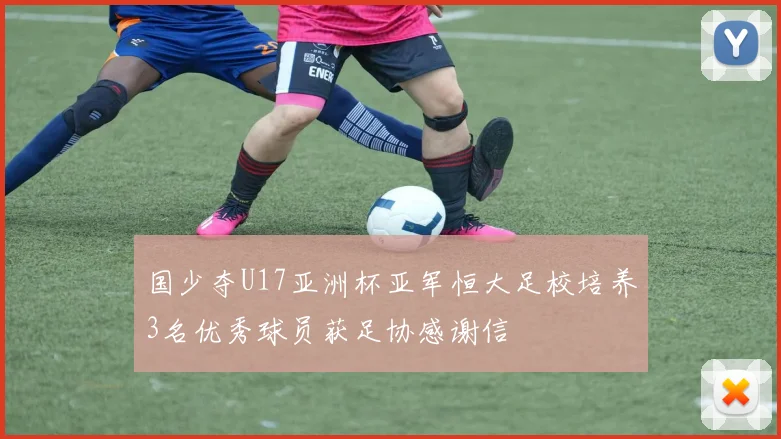 国少夺U17亚洲杯亚军恒大足校培养3名优秀球员获足协感谢信