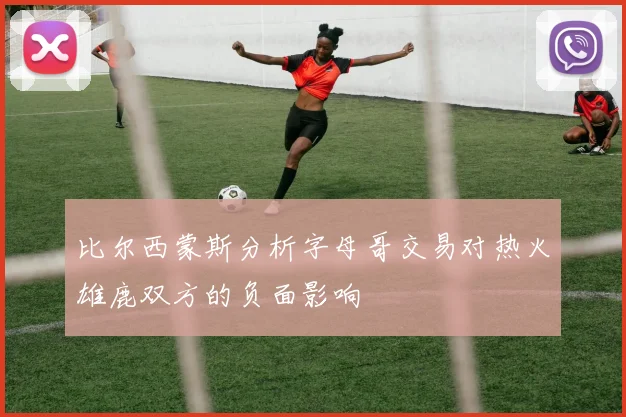 比尔西蒙斯分析字母哥交易对热火雄鹿双方的负面影响