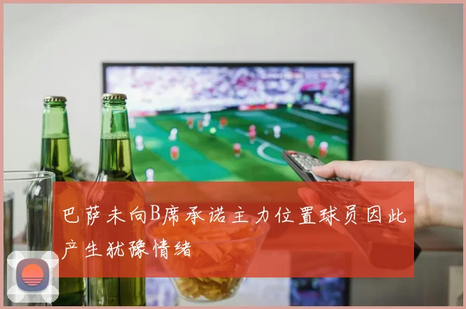 巴萨未向B席承诺主力位置球员因此产生犹豫情绪